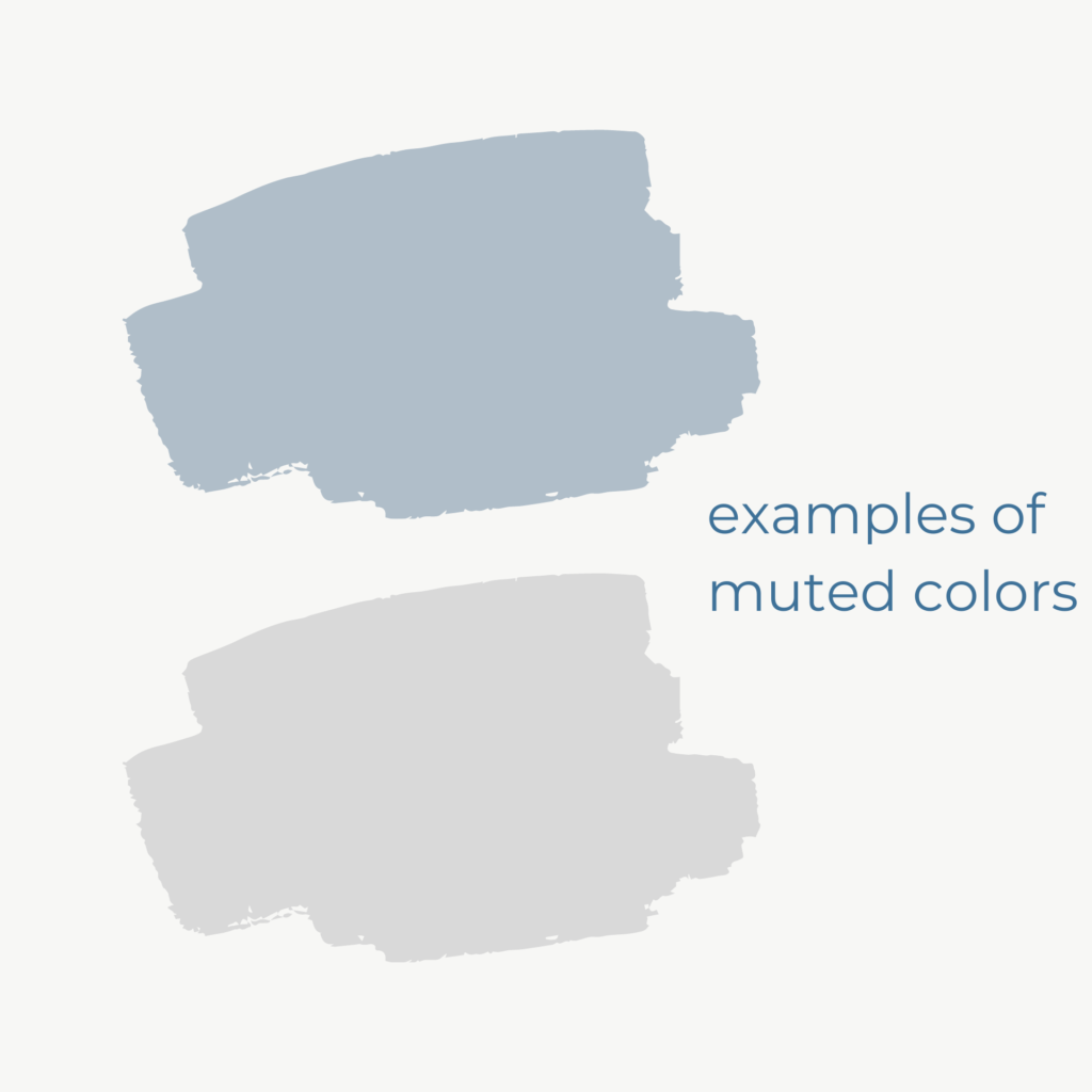 Examples of muting colors are shades of gray or cream.