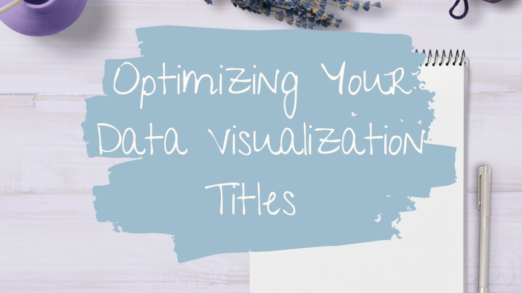 Pen and notebook on desk with title Optimizing Your Data Visualization Titles