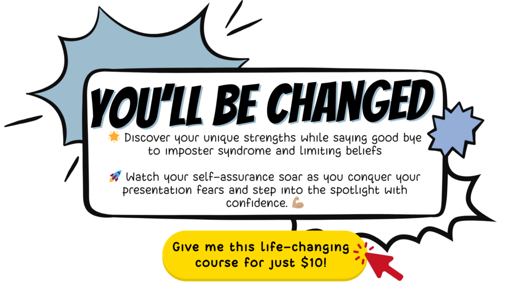 Graphic designed comic style that has a header: "you’ll be changed". Under it, there's text saying: " 🌟 Discover your unique strengths while saying good bye to imposter syndrome and limiting beliefs 🚀 Watch your self-assurance soar as you conquer your presentation fears and step into the spotlight with confidence. 💪🏽" Then at the bottom there's a yellow button with a red mouse hovering over it saying "Give me this life-changing course for just $10!"